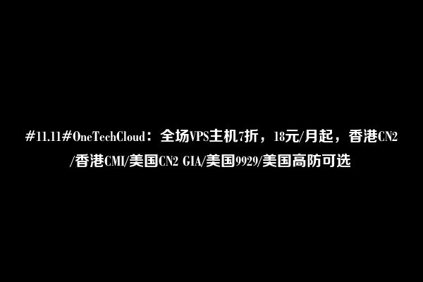 #11.11#OneTechCloud：全场VPS主机7折，18元/月起，香港CN2/香港CMI/美国CN2 GIA/美国9929/美国高防可选