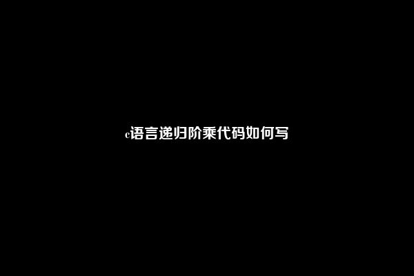 c语言递归阶乘代码如何写