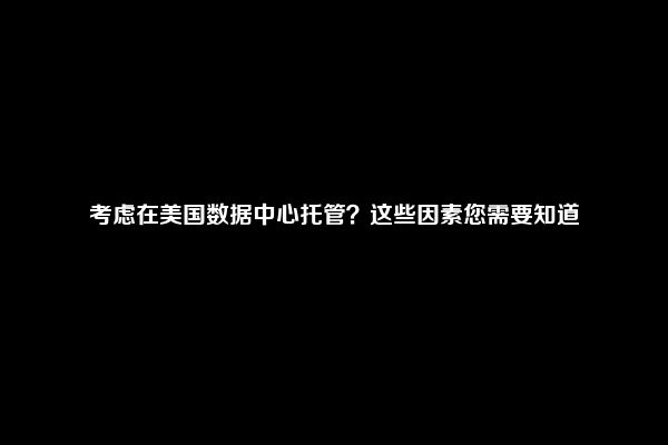 考虑在美国数据中心托管？这些因素您需要知道