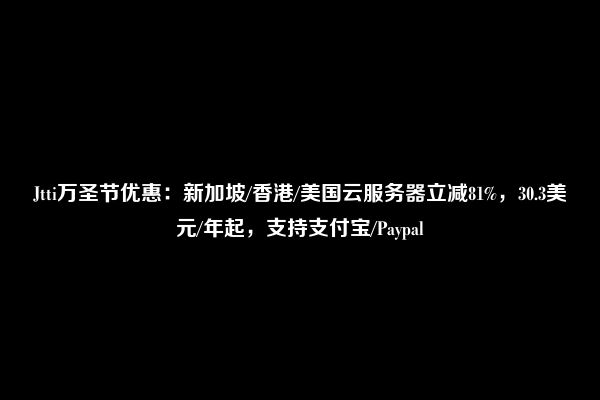 Jtti万圣节优惠：新加坡/香港/美国云服务器立减81%，30.3美元/年起，支持支付宝/Paypal