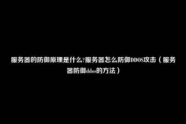 服务器的防御原理是什么?服务器怎么防御DDOS攻击（服务器防御ddos的方法）