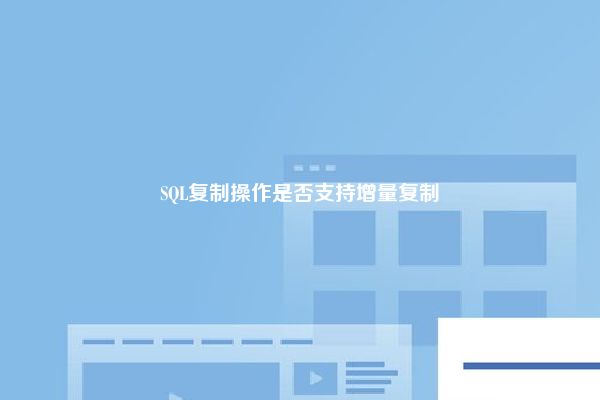 SQL复制操作是否支持增量复制