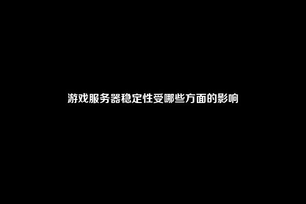 游戏服务器稳定性受哪些方面的影响