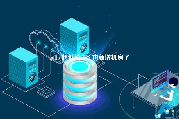 gullo 超低价 VPS 也新增机房了