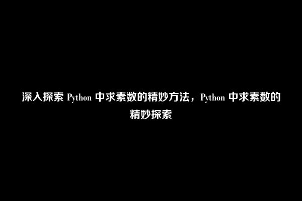 深入探索 Python 中求素数的精妙方法，Python 中求素数的精妙探索