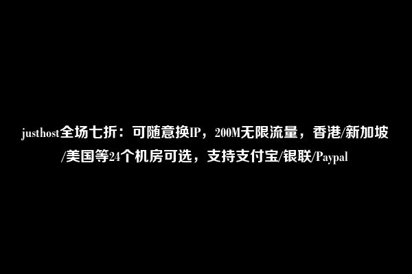 justhost全场七折：可随意换IP，200M无限流量，香港/新加坡/美国等24个机房可选，支持支付宝/银联/Paypal