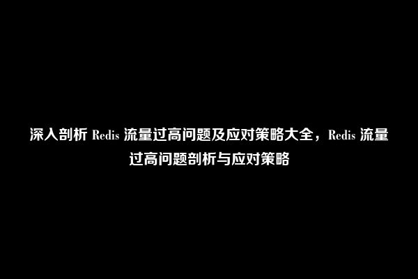 深入剖析 Redis 流量过高问题及应对策略大全，Redis 流量过高问题剖析与应对策略