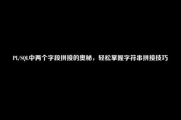 PL/SQL中两个字段拼接的奥秘，轻松掌握字符串拼接技巧