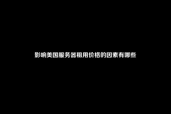 影响美国服务器租用价格的因素有哪些