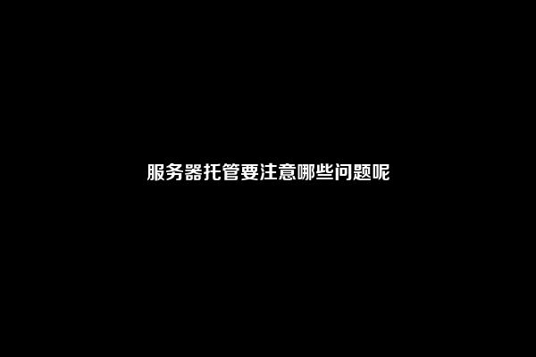 服务器托管要注意哪些问题呢