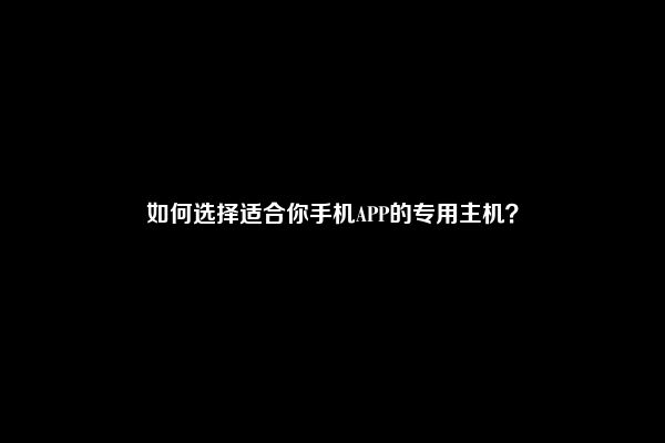 如何选择适合你手机APP的专用主机？