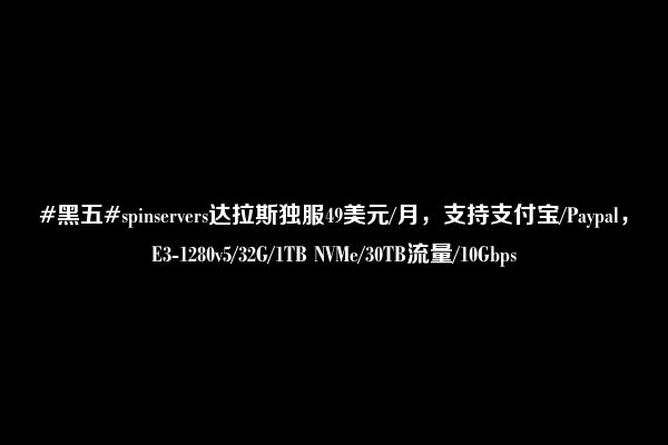 #黑五#spinservers达拉斯独服49美元/月，支持支付宝/Paypal，E3-1280v5/32G/1TB NVMe/30TB流量/10Gbps