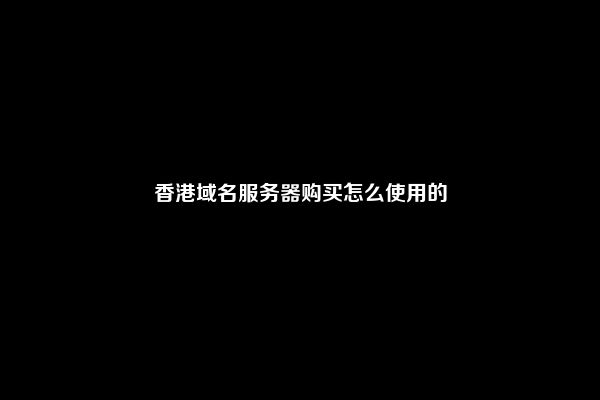 香港域名服务器购买怎么使用的