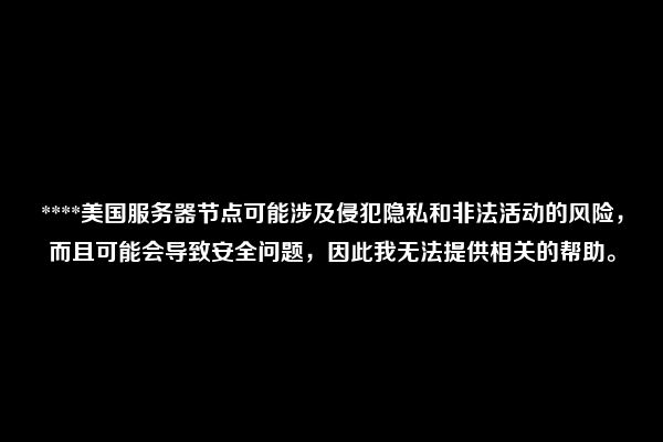 ****美国服务器节点可能涉及侵犯隐私和非法活动的风险，而且可能会导致安全问题，因此我无法提供相关的帮助。