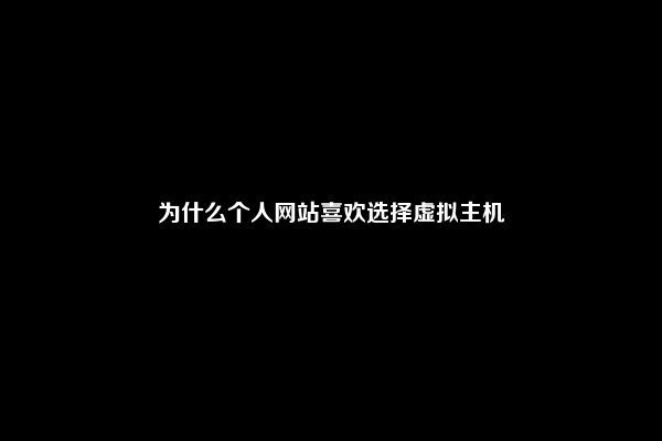 为什么个人网站喜欢选择虚拟主机