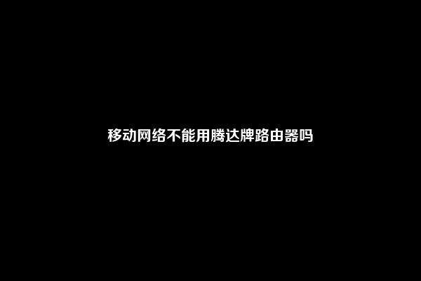 移动网络不能用腾达牌路由器吗