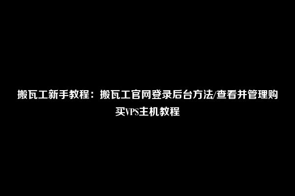 搬瓦工新手教程：搬瓦工官网登录后台方法/查看并管理购买VPS主机教程