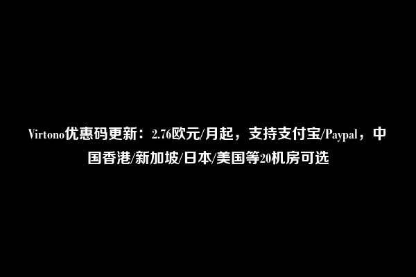 Virtono优惠码更新：2.76欧元/月起，支持支付宝/Paypal，中国香港/新加坡/日本/美国等20机房可选