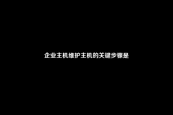 企业主机维护主机的关键步骤是