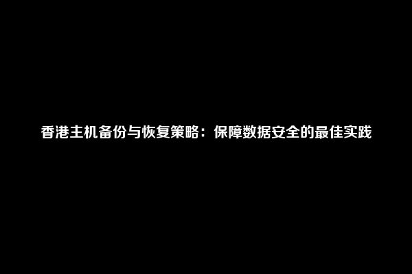 香港主机备份与恢复策略：保障数据安全的最佳实践