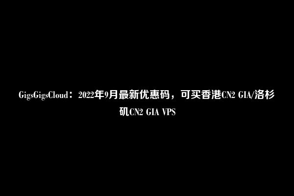 GigsGigsCloud：2022年9月最新优惠码，可买香港CN2 GIA/洛杉矶CN2 GIA VPS