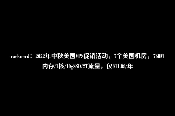 racknerd：2022年中秋美国VPS促销活动，7个美国机房，768M内存/1核/10gSSD/2T流量，仅$11.88/年