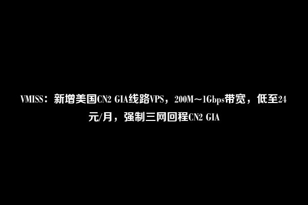 VMISS：新增美国CN2 GIA线路VPS，200M~1Gbps带宽，低至24元/月，强制三网回程CN2 GIA