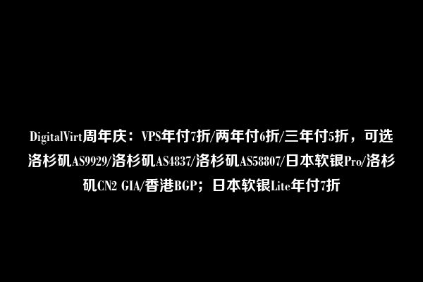 DigitalVirt周年庆：VPS年付7折/两年付6折/三年付5折，可选洛杉矶AS9929/洛杉矶AS4837/洛杉矶AS58807/日本软银Pro/洛杉矶CN2 GIA/香港BGP；日本软银Lite年付7折