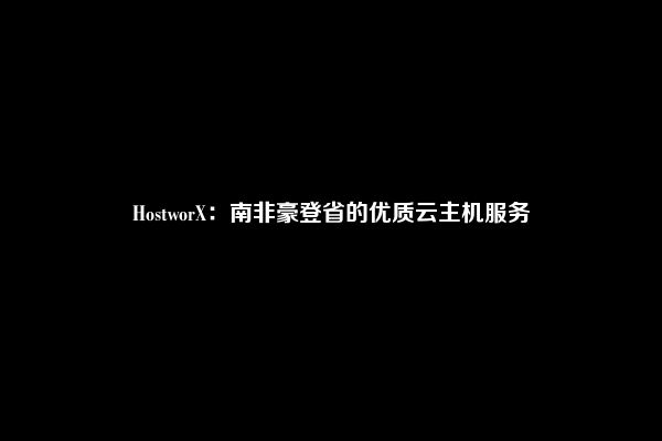 HostworX：南非豪登省的优质云主机服务