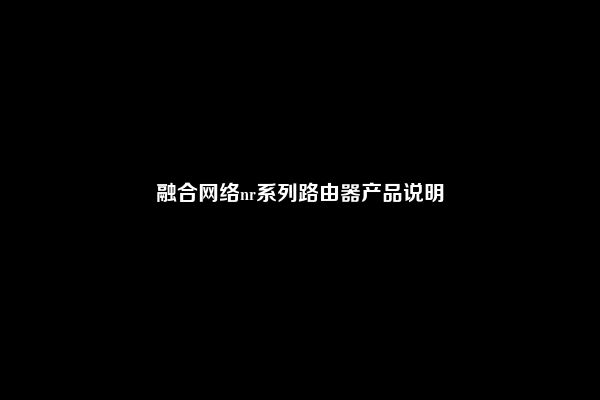 融合网络nr系列路由器产品说明