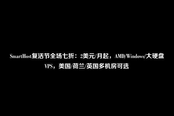 SmartHost复活节全场七折：2美元/月起，AMD/Windows/大硬盘VPS，美国/荷兰/英国多机房可选