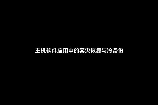 主机软件应用中的容灾恢复与冷备份