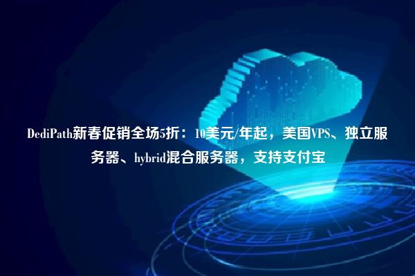 DediPath新春促销全场5折：10美元/年起，美国VPS、独立服务器、hybrid混合服务器，支持支付宝