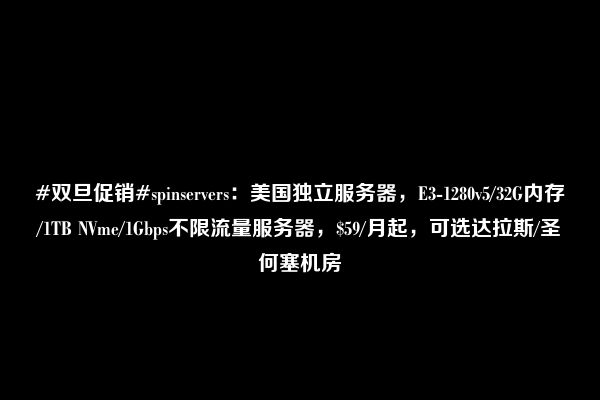 #双旦促销#spinservers：美国独立服务器，E3-1280v5/32G内存/1TB NVme/1Gbps不限流量服务器，$59/月起，可选达拉斯/圣何塞机房