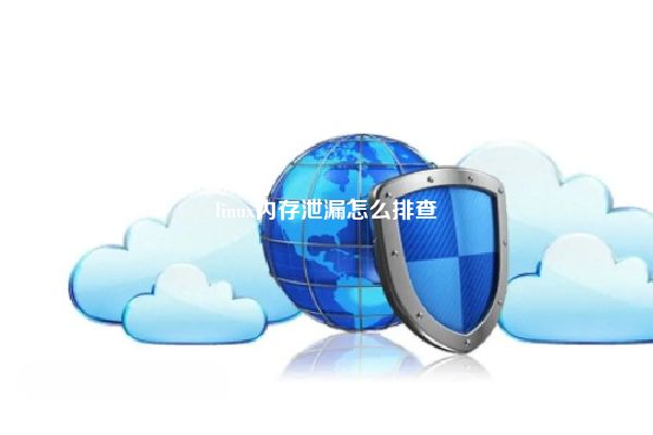 linux内存泄漏怎么排查