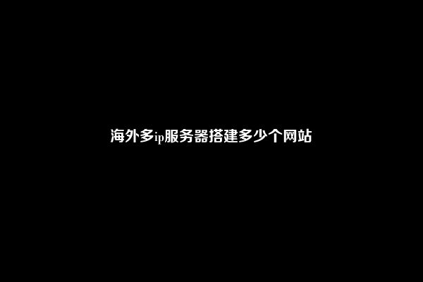 海外多ip服务器搭建多少个网站