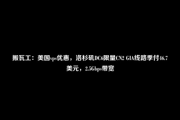 搬瓦工：美国vps优惠，洛杉矶DC6限量CN2 GIA线路季付46.7美元，2.5Gbps带宽