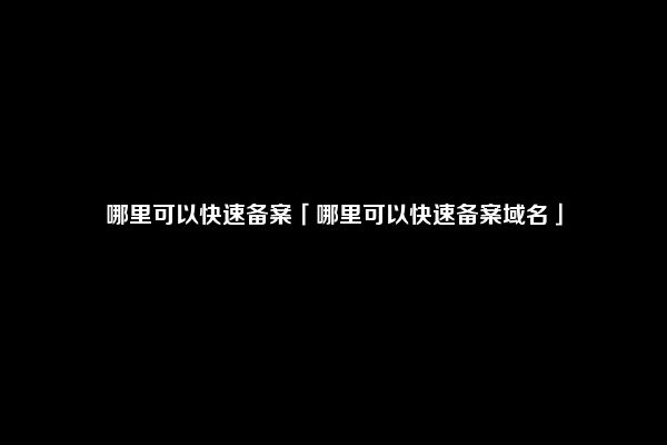 哪里可以快速备案「哪里可以快速备案域名」