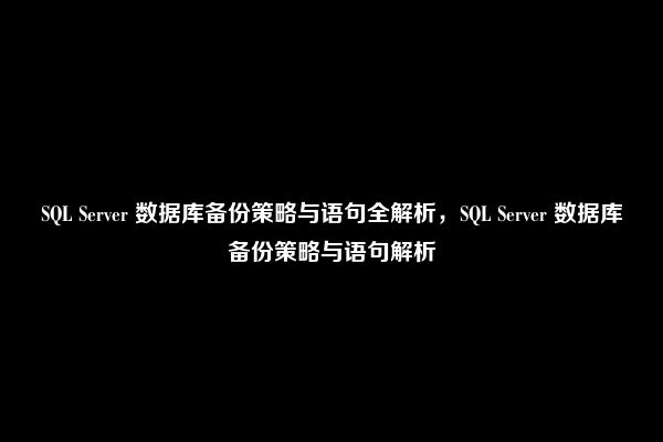 SQL Server 数据库备份策略与语句全解析，SQL Server 数据库备份策略与语句解析