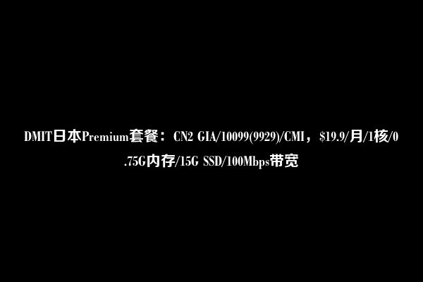 DMIT日本Premium套餐：CN2 GIA/10099(9929)/CMI，$19.9/月/1核/0.75G内存/15G SSD/100Mbps带宽