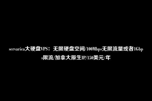 servarica大硬盘VPS：无限硬盘空间/100Mbps无限流量或者1Gbps限流/加拿大原生IP/150美元/年