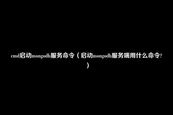 cmd启动mongodb服务命令（启动mongodb服务端用什么命令?）