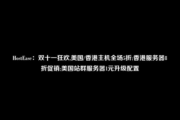 HostEase：双十一狂欢,美国/香港主机全场5折;香港服务器8折促销;美国站群服务器1元升级配置