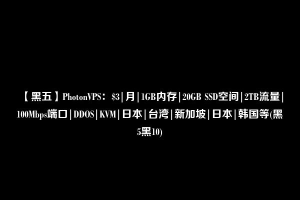 【黑五】PhotonVPS：$3|月|1GB内存|20GB SSD空间|2TB流量|100Mbps端口|DDOS|KVM|日本|台湾|新加坡|日本|韩国等(黑5黑10)