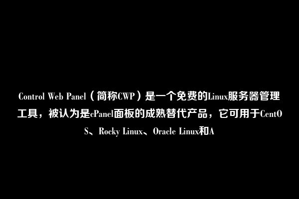Control Web Panel（简称CWP）是一个免费的Linux服务器管理工具，被认为是cPanel面板的成熟替代产品，它可用于CentOS、Rocky Linux、Oracle Linux和A