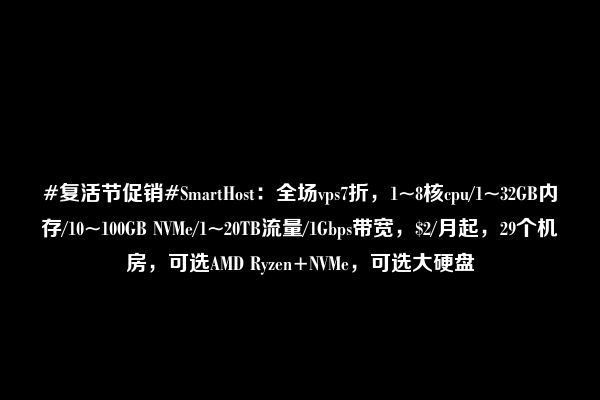 #复活节促销#SmartHost：全场vps7折，1~8核cpu/1~32GB内存/10~100GB NVMe/1~20TB流量/1Gbps带宽，$2/月起，29个机房，可选AMD Ryzen+NVMe，可选大硬盘