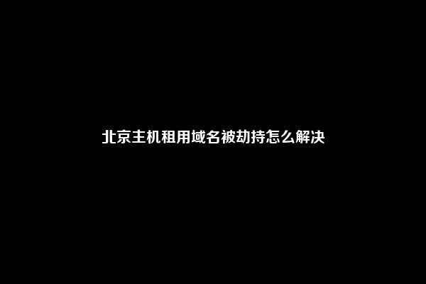 北京主机租用域名被劫持怎么解决