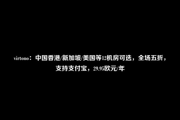 virtono：中国香港/新加坡/美国等12机房可选，全场五折，支持支付宝，29.95欧元/年