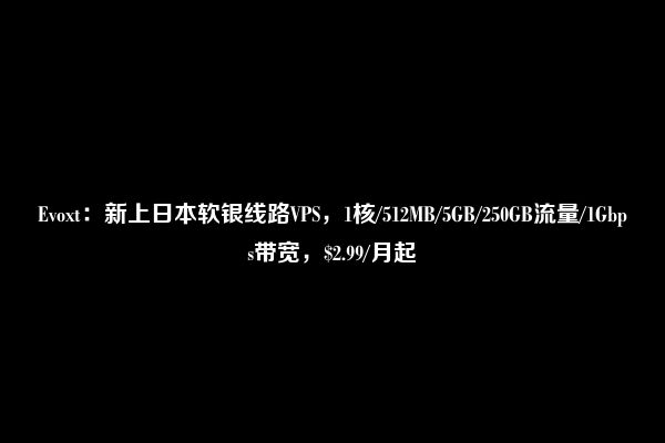 Evoxt：新上日本软银线路VPS，1核/512MB/5GB/250GB流量/1Gbps带宽，$2.99/月起