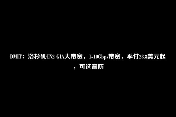 DMIT：洛杉矶CN2 GIA大带宽，1-10Gbps带宽，季付28.8美元起，可选高防